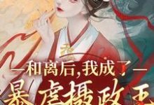 和离后,我成了暴虐摄政王的掌心宠小说免费资源,和离后,我成了暴虐摄政王的掌心宠在线阅读-够力荐小说推荐网