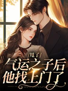 甩了气运之子后，他找上门了小说阅读，甩了气运之子后，他找上门了完结版