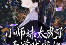 小师妹太虎了,天道贼宠她小说全文阅读需要付费吗?寻找免费资源-够力荐小说推荐网