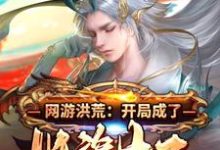 网游洪荒：开局成了妖族太子小说的所有章节都能在哪里免费读到？-够力荐小说推荐网