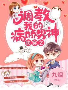 主角初九君绝小说快穿之调教我的病娇男神免费阅读