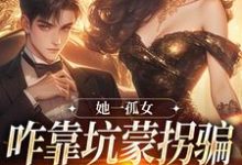 完结版《她一孤女,咋靠坑蒙拐骗成少奶奶了》在线免费阅读-够力荐小说推荐网