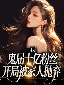 完结版《我，鬼届十亿粉丝，开局被家人抛弃》章节目录在线阅读