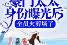 豪门太太身份曝光后,全员火葬场了免费阅读,豪门太太身份曝光后,全员火葬场了章节在线阅读-够力荐小说推荐网
