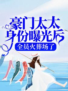豪门太太身份曝光后，全员火葬场了免费阅读，豪门太太身份曝光后，全员火葬场了章节在线阅读