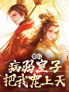 婚后，病弱皇子把我宠上天章节免费在线阅读，云婳司珩完结版