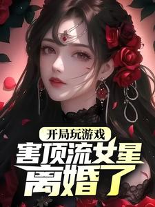 《开局玩游戏，害顶流女星离婚了？》小说章节在线试读，《开局玩游戏，害顶流女星离婚了？》最新章节目录