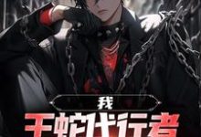 我，王蛇代行者，击溃一切阻碍小说，我，王蛇代行者，击溃一切阻碍最新章节-够力荐小说推荐网