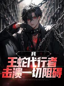 我，王蛇代行者，击溃一切阻碍小说，我，王蛇代行者，击溃一切阻碍最新章节
