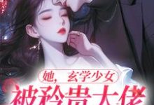 求她，玄学少女，被矜贵大佬爆宠了小说的全文免费阅读链接-够力荐小说推荐网