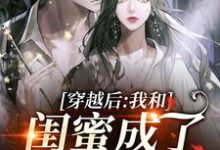 穿越后，我和闺蜜成了奇葩妯娌小说，穿越后，我和闺蜜成了奇葩妯娌章节在线阅读-够力荐小说推荐网