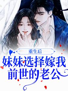 主角季凝周景墨小说重生后，妹妹选择嫁我前世的老公免费阅读
