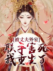 被丈夫外室联手害死，我重生了小说全文阅读需要付费吗？寻找免费资源