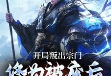 开局叛出宗门，修为被废后他成仙了小说的免费电子版在哪里可以下载或阅读？-够力荐小说推荐网
