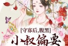 小说《守寡后，腹黑小叔偏要我以身相许》在线章节阅读-够力荐小说推荐网