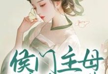 侯门主母属高危职业，我转投权臣怀抱小说阅读，侯门主母属高危职业，我转投权臣怀抱完结版-够力荐小说推荐网