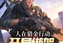 杨天星杨宛月杨顺小说人在猎金行动,开局绑架杨天星失败在线阅读章节-够力荐小说推荐网