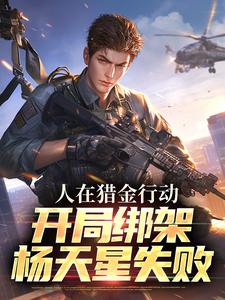 杨天星杨宛月杨顺小说人在猎金行动，开局绑架杨天星失败在线阅读章节