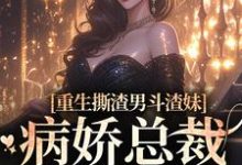 重生撕渣男斗渣妹,病娇总裁缠上身小说的免费阅读版本在哪里可以找到?-够力荐小说推荐网