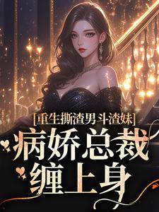 重生撕渣男斗渣妹，病娇总裁缠上身小说的免费阅读版本在哪里可以找到？