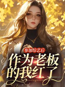 参加综艺后，作为老板的我红了小说，参加综艺后，作为老板的我红了林浅陆尘一