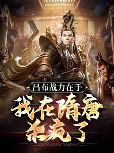 吕布战力在手，我在隋唐杀疯了小说完结了吗？在哪里可以免费读到？