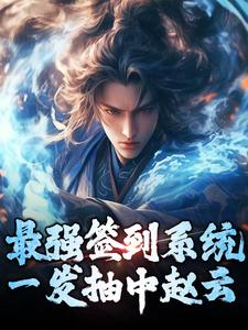最强签到系统，一发抽中赵云小说，最强签到系统，一发抽中赵云免费阅读