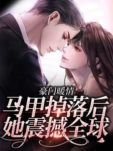 豪门暖情：马甲掉落后，她震撼全球小说有没有完结版在线？