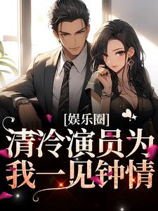 完整版的娱乐圈：清冷演员为我一见钟情小说在哪里可以免费读到？