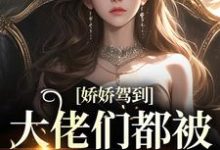 娇娇驾到,大佬们都被吊成翘嘴了小说最新更新在哪里?免费在线看-够力荐小说推荐网