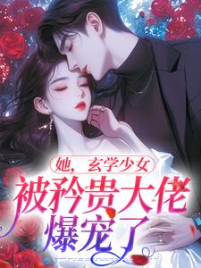 她，玄学少女，被矜贵大佬爆宠了小说完结版章节免费阅读