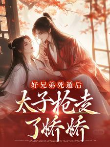 好兄弟死遁后，太子抢走了娇娇孟锦月小说大结局免费试读