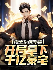 海王系统降临，开局拿下千亿豪宅这本小说在哪里可以看？哪里有免费试读章节？
