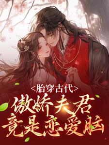 胎穿古代：傲娇夫君竟是恋爱脑小说免费资源，胎穿古代：傲娇夫君竟是恋爱脑在线阅读