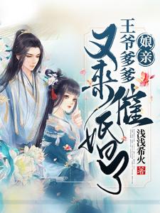 娘亲，王爷爹爹又来催婚啦小说有没有完整的免费版本在线阅读？