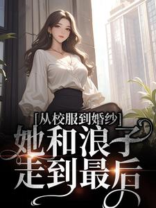 《从校服到婚纱，她和浪子走到最后》小说大结局免费试读 许喃知傅时今小说