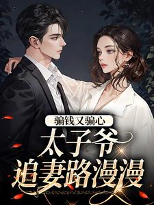 完结版《骗钱又骗心，太子爷追妻路漫漫》免费阅读