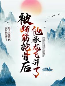 小说《被断筋挖骨后，他承龙飞升了》在线章节阅读
