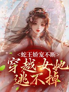 蛇王娇宠不断，穿越女她逃不掉玄祈千夏，蛇王娇宠不断，穿越女她逃不掉小说免费阅读