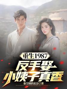 重生1987，反手娶小姨子真香小说最新章节在哪里可以读到？