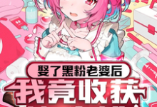 完结版《娶了黑粉老婆后，我竟收获愧疚粉》免费阅读-够力荐小说推荐网