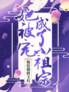 在线寻找嫁给摄政王后，她被宠成了小祖宗小说的无删减版本