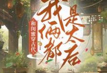 和闺蜜穿古代,我俩都是太后小说有没有完整的免费版本在线阅读?-够力荐小说推荐网
