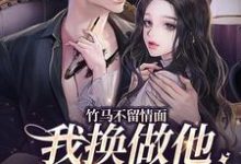 完结版《竹马不留情面，我换做他小婶气疯他》章节阅读-够力荐小说推荐网