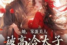 她，笨蛋美人，被高冷太子抓走了免费阅读，她，笨蛋美人，被高冷太子抓走了苏窈谢景昭-够力荐小说推荐网