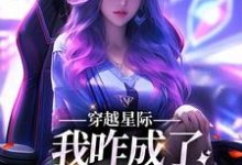 已完结小说《穿越星际,我咋成了唯一纯血女人》最新章节-够力荐小说推荐网