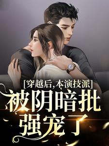 已完结小说《穿越后，本演技派被阴暗批强宠了》在线章节阅读