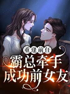 求推荐可以免费阅读重逢前任：霸总牵手成功前女友小说的网站