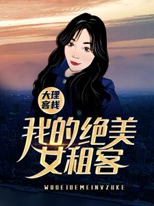 在线免费阅读大理客栈：我的绝美女租客完整小说
