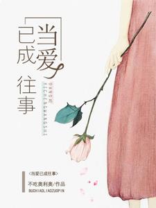 完结版《当爱已成往事》在线免费阅读